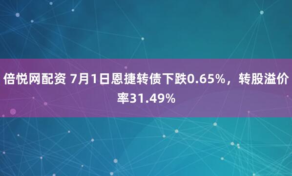 倍悦网配资 7月1日恩捷转债下跌0.65%，转股溢价率31.49%