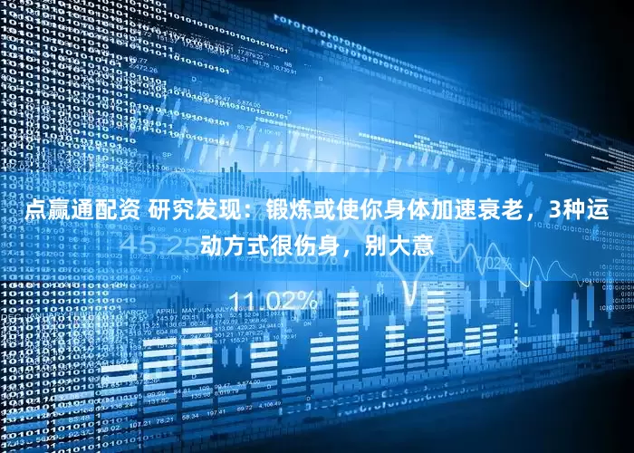 点赢通配资 研究发现：锻炼或使你身体加速衰老，3种运动方式很伤身，别大意