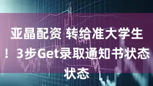 亚晶配资 转给准大学生！3步Get录取通知书状态