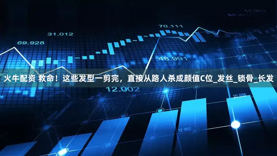 火牛配资 救命！这些发型一剪完，直接从路人杀成颜值C位_发丝_锁骨_长发