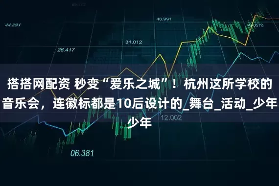 搭搭网配资 秒变“爱乐之城”！杭州这所学校的音乐会，连徽标都是10后设计的_舞台_活动_少年
