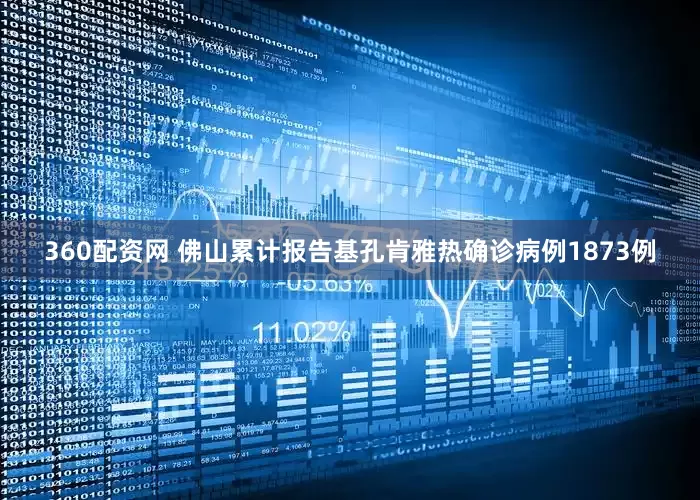 360配资网 佛山累计报告基孔肯雅热确诊病例1873例