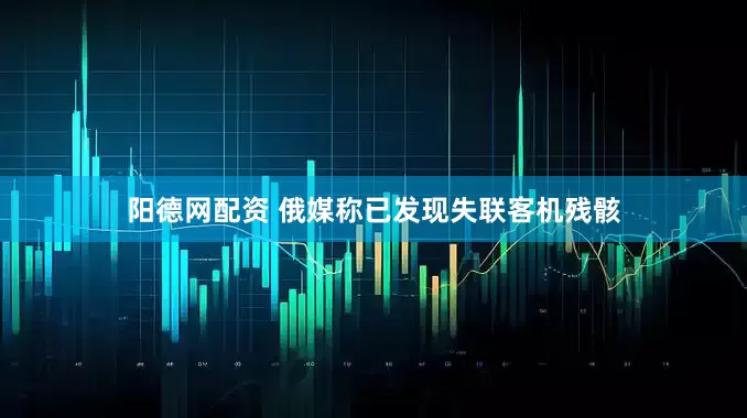 阳德网配资 俄媒称已发现失联客机残骸