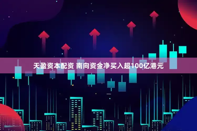 天盈资本配资 南向资金净买入超100亿港元