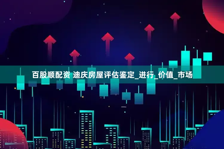 百股顺配资 迪庆房屋评估鉴定_进行_价值_市场