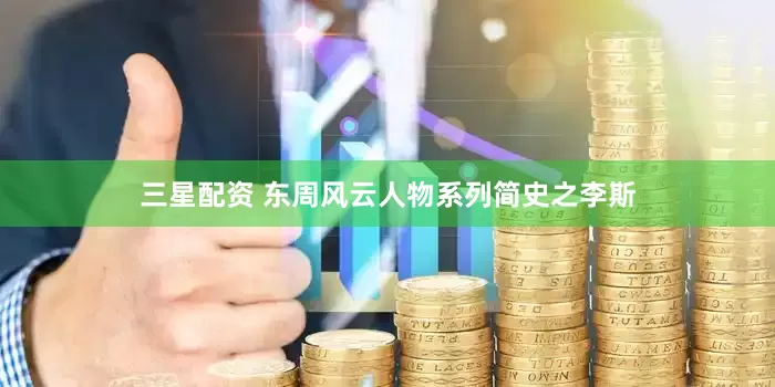 三星配资 东周风云人物系列简史之李斯