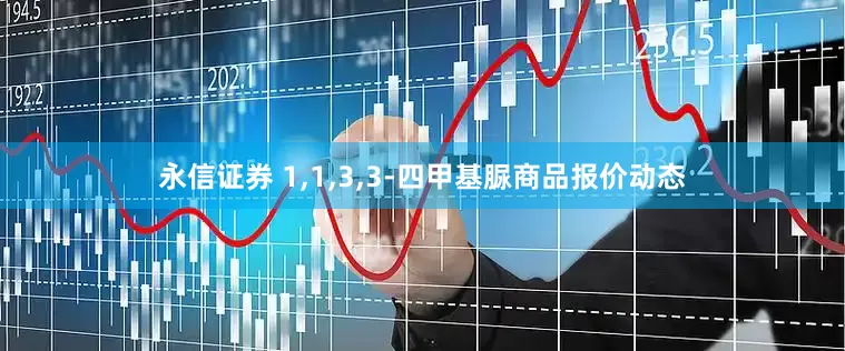 永信证券 1,1,3,3-四甲基脲商品报价动态