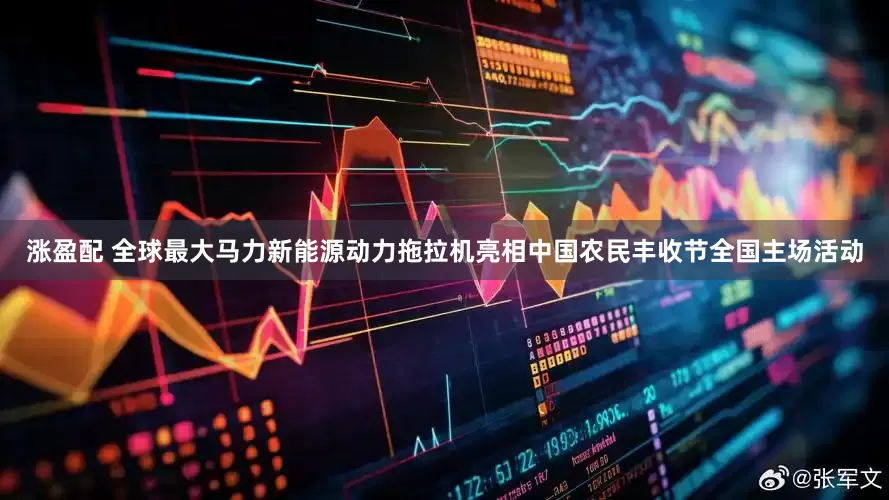 涨盈配 全球最大马力新能源动力拖拉机亮相中国农民丰收节全国主场活动