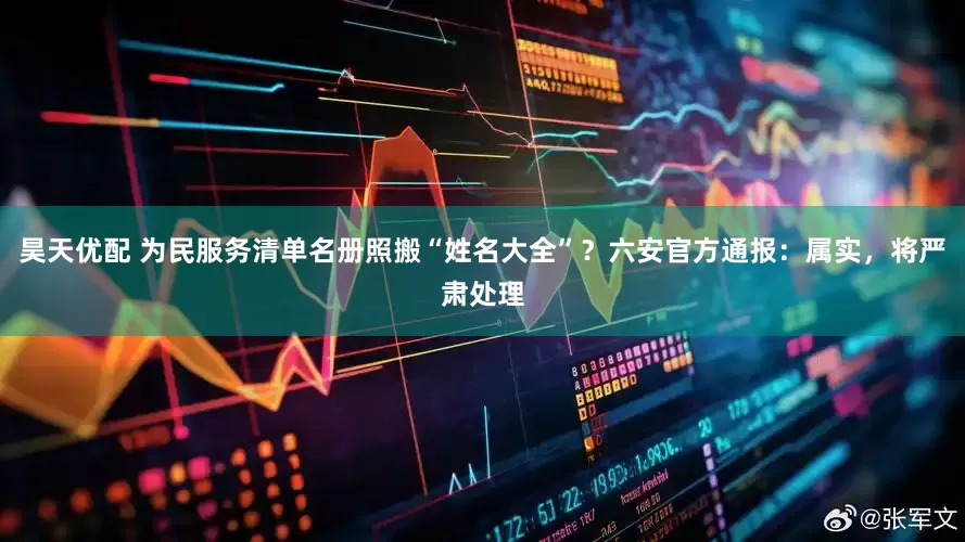 昊天优配 为民服务清单名册照搬“姓名大全”？六安官方通报：属实，将严肃处理
