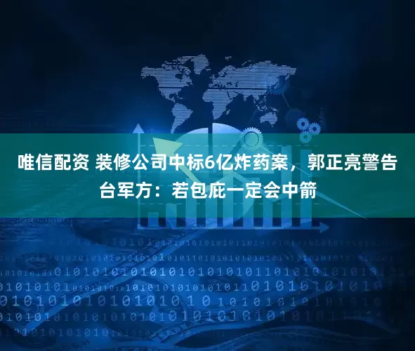 唯信配资 装修公司中标6亿炸药案，郭正亮警告台军方：若包庇一定会中箭