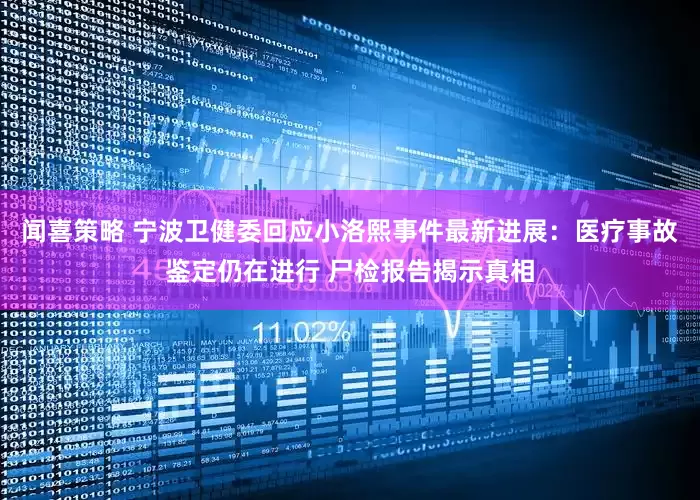 闻喜策略 宁波卫健委回应小洛熙事件最新进展：医疗事故鉴定仍在进行 尸检报告揭示真相