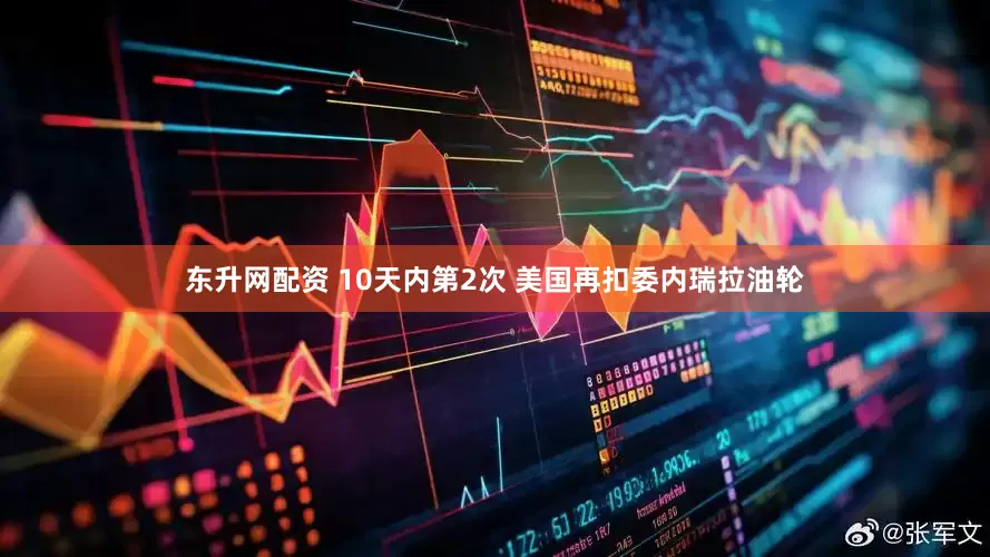 东升网配资 10天内第2次 美国再扣委内瑞拉油轮