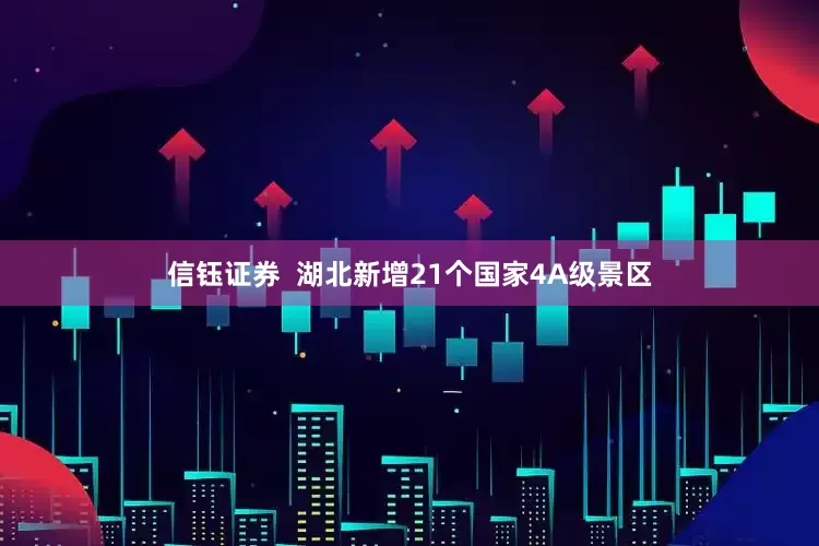 信钰证券  湖北新增21个国家4A级景区