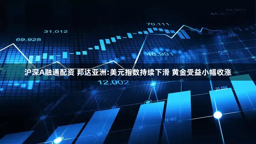 沪深A融通配资 邦达亚洲:美元指数持续下滑 黄金受益小幅收涨
