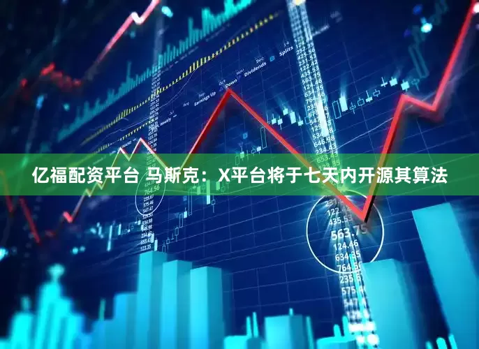 亿福配资平台 马斯克：X平台将于七天内开源其算法