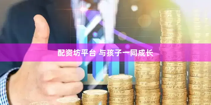 配资坊平台 与孩子一同成长
