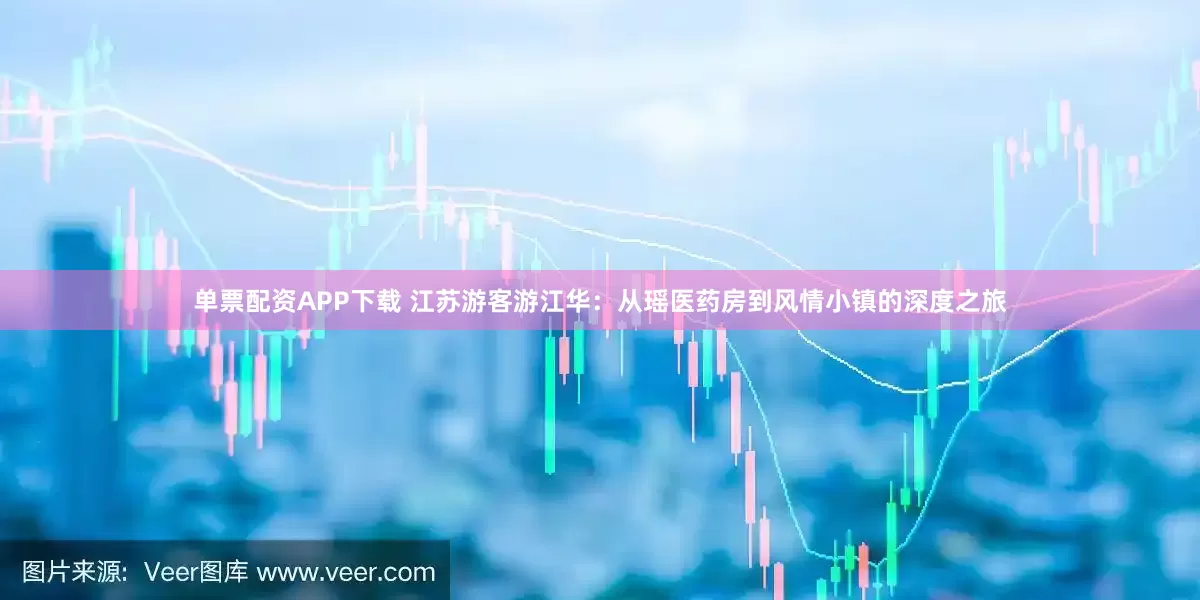 单票配资APP下载 江苏游客游江华：从瑶医药房到风情小镇的深度之旅