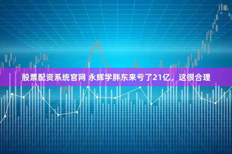 股票配资系统官网 永辉学胖东来亏了21亿，这很合理