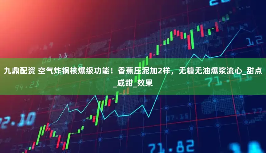 九鼎配资 空气炸锅核爆级功能！香蕉压泥加2样，无糖无油爆浆流心_甜点_咸甜_效果