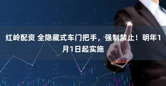 红岭配资 全隐藏式车门把手，强制禁止！明年1月1日起实施